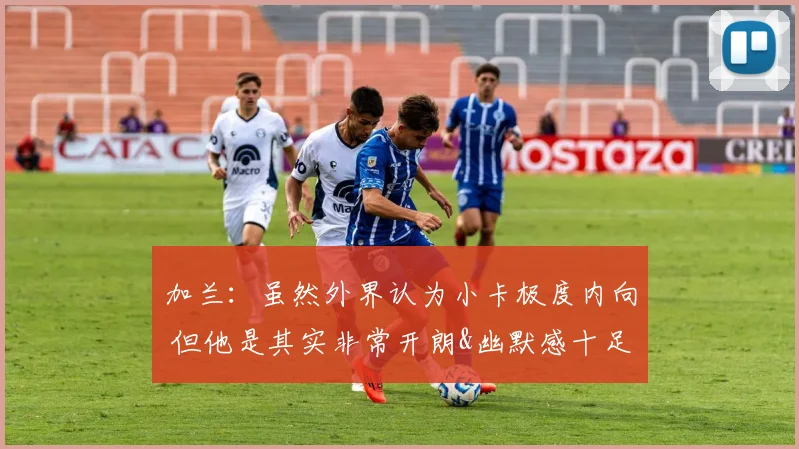 加兰：虽然外界认为小卡极度内向 但他是其实非常开朗&幽默感十足