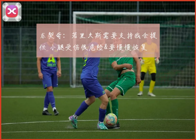 东契奇：若里夫斯需要支持我会提供 小腿受伤很危险&要慢慢恢复