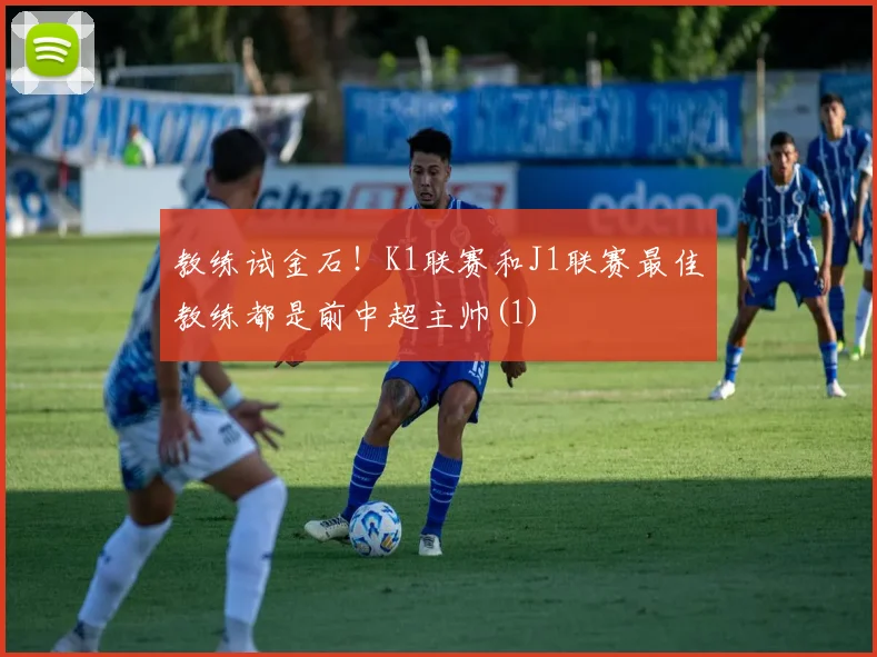 教练试金石！K1联赛和J1联赛最佳教练都是前中超主帅(1)