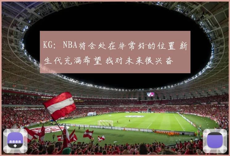KG：NBA将会处在非常好的位置 新生代充满希望 我对未来很兴奋